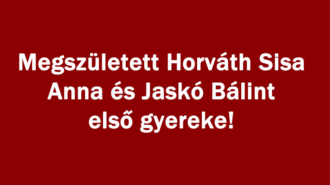 Megszületett Horváth Sisa Anna és Jaskó Bálint első gyereke!