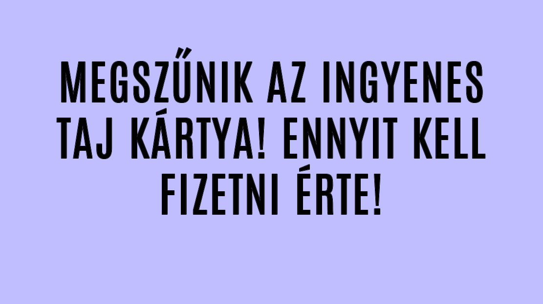 MEGSZŰNIK AZ INGYENES TAJ KÁRTYA! ENNYIT KELL FIZETNI ÉRTE!