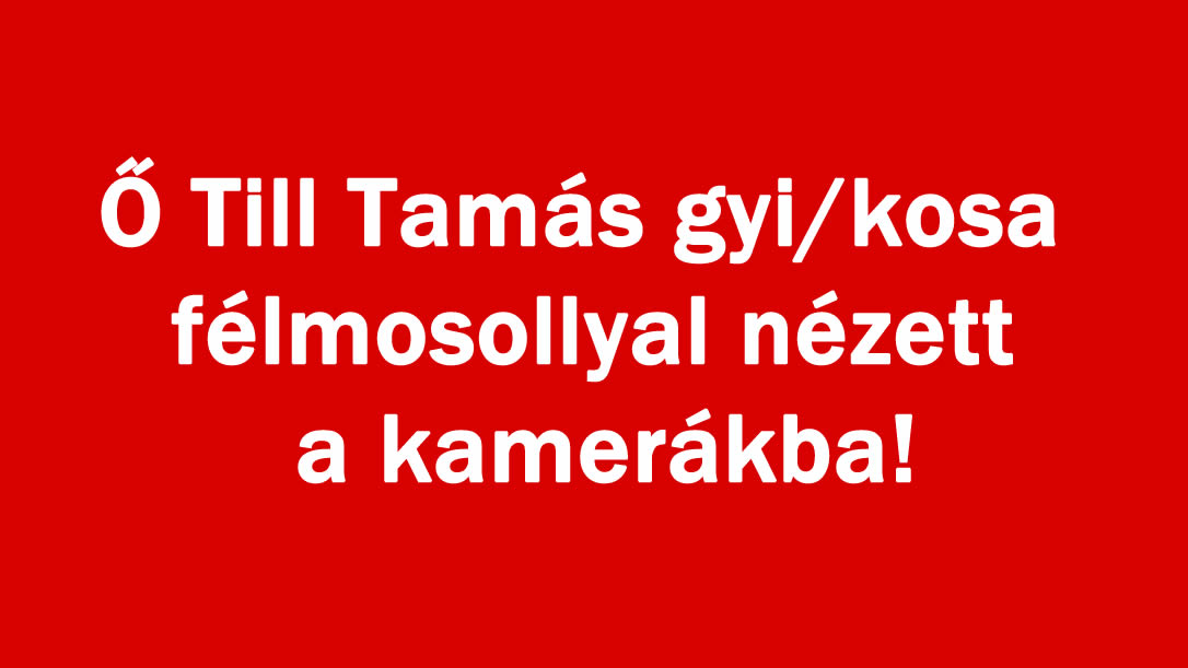 Ő Till Tamás gyi/kosa félmosollyal nézett a kamerákba!