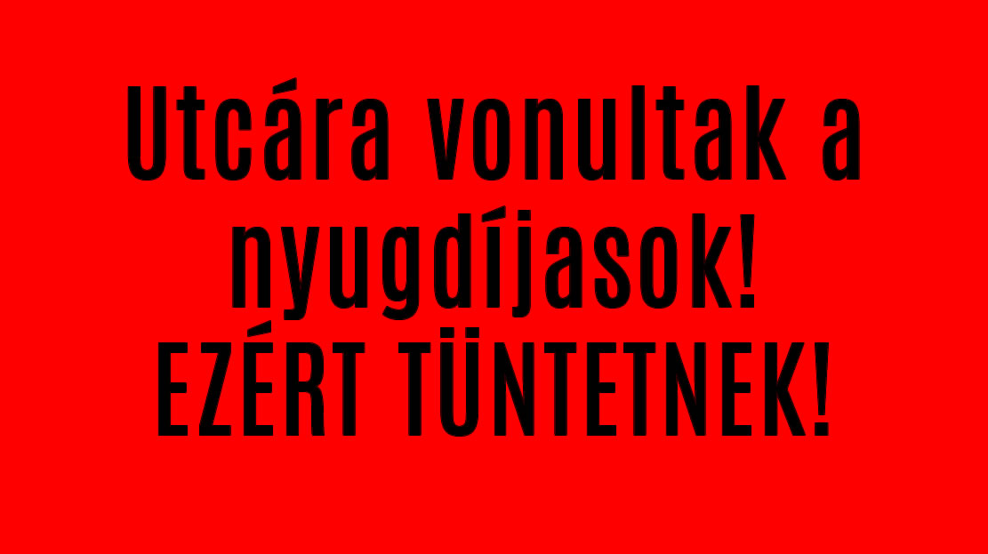 Utcára vonultak a nyugdíjasok! EZÉRT TÜNTETNEK!