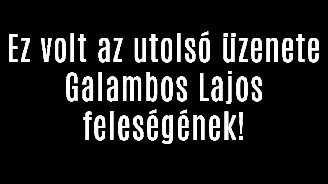 Ez volt az utolsó üzenete Galambos Lajos feleségének!