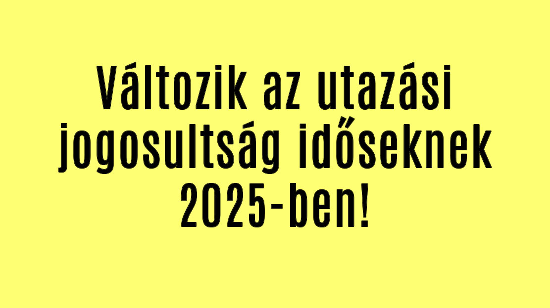 Változik az utazási jogosultság időseknek 2025-ben!