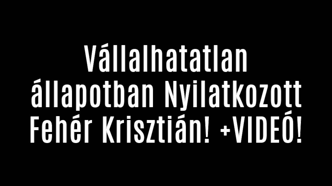 Vállalhatatlan állapotban Nyilatkozott Fehér Krisztián! +VIDEÓ!