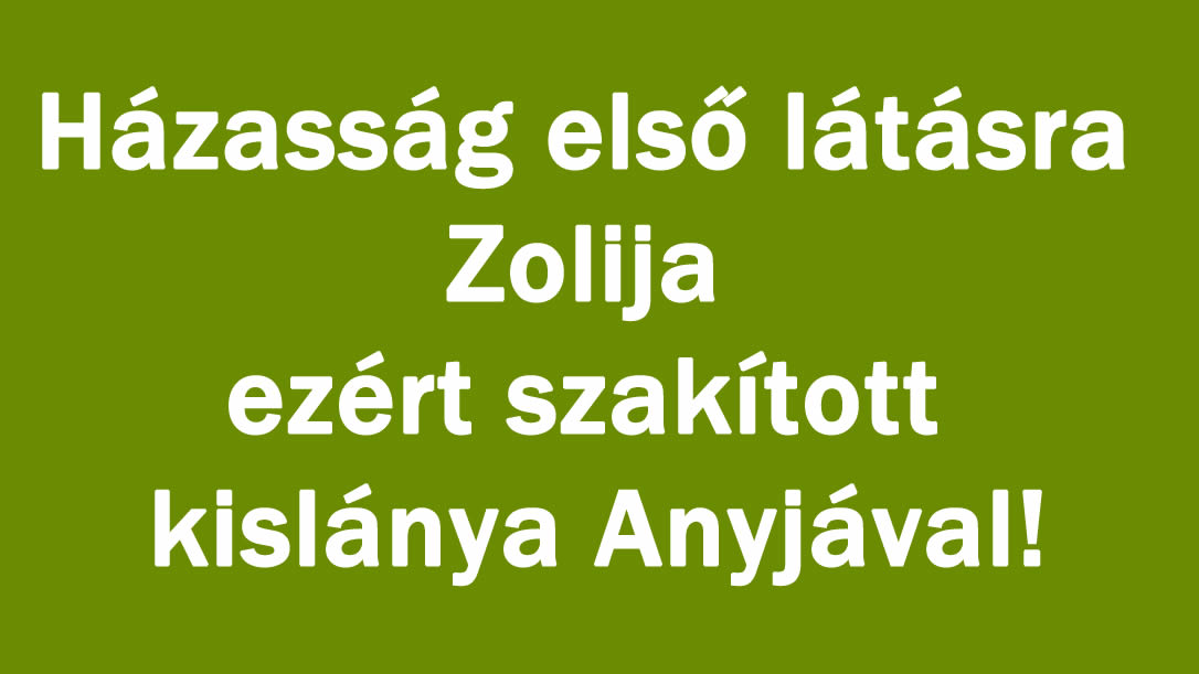 Házasság első látásra Zolija ezért szakított kislánya Anyjával!