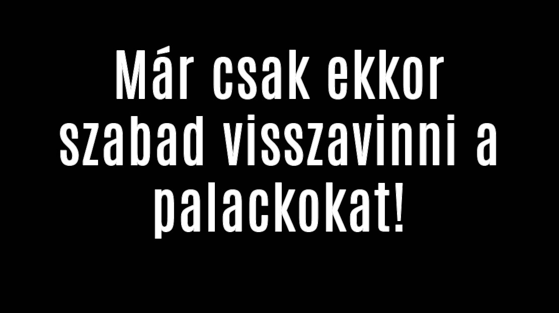 Már csak ekkor szabad visszavinni a palackokat!