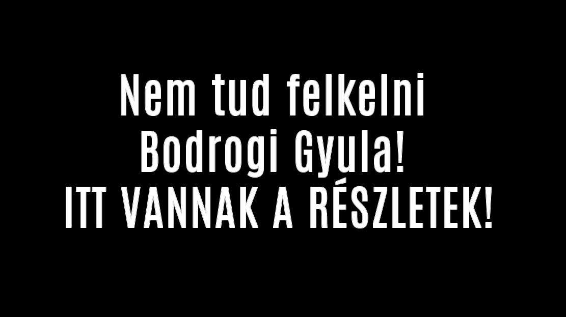 Nem tud felkelni Bodrogi Gyula! ITT VANNAK A RÉSZLETEK!