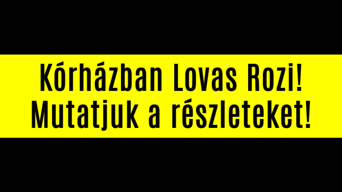 Kórházban Lovas Rozi! Mutatjuk a részleteket!