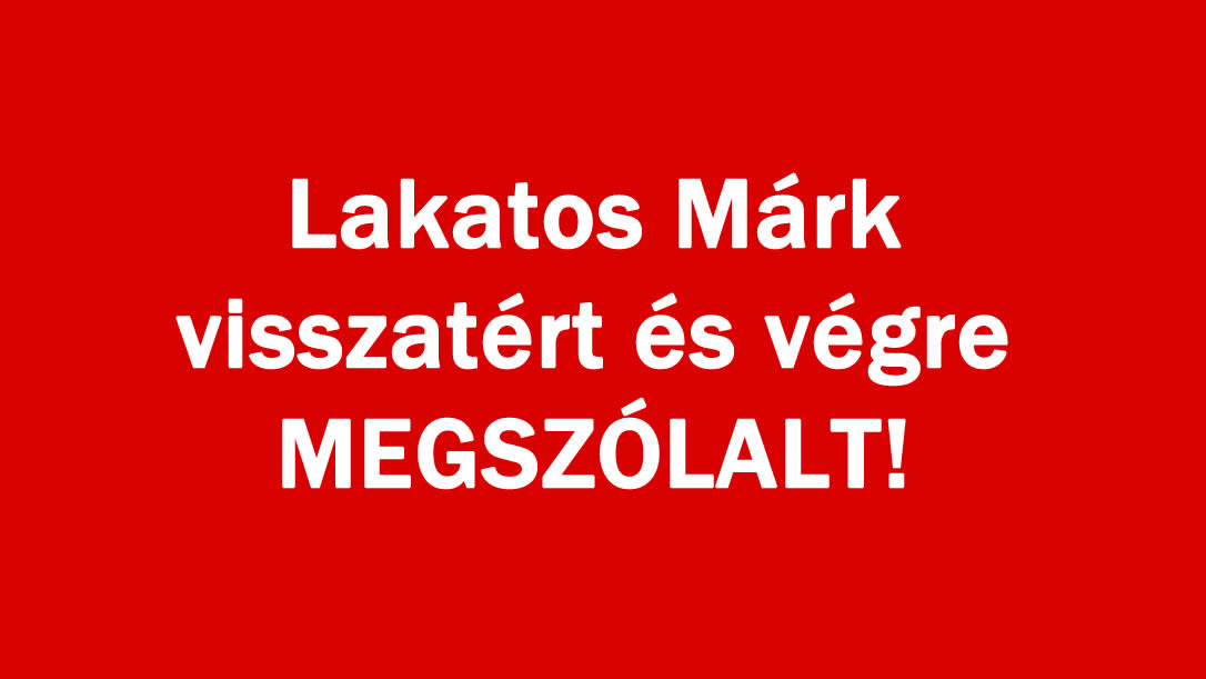 Lakatos Márk visszatért és végre MEGSZÓLALT!