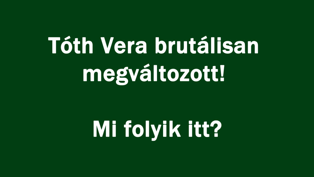 Tóth Vera brutálisan megváltozott! Mi folyik itt?