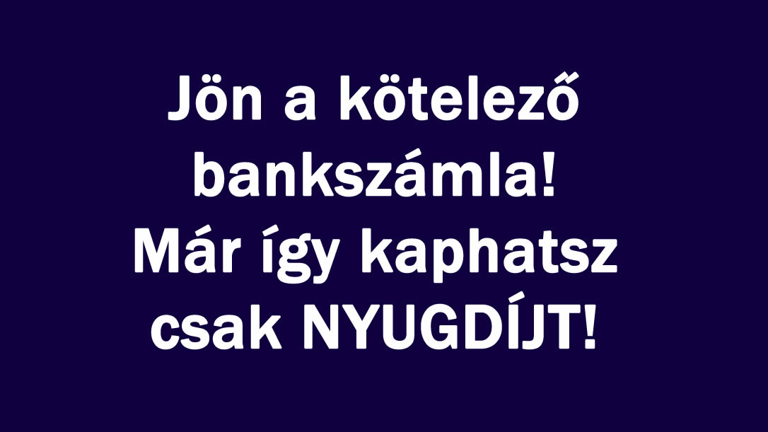 Jön a kötelező bankszámla! Már így kaphatsz NYUGDÍJT!