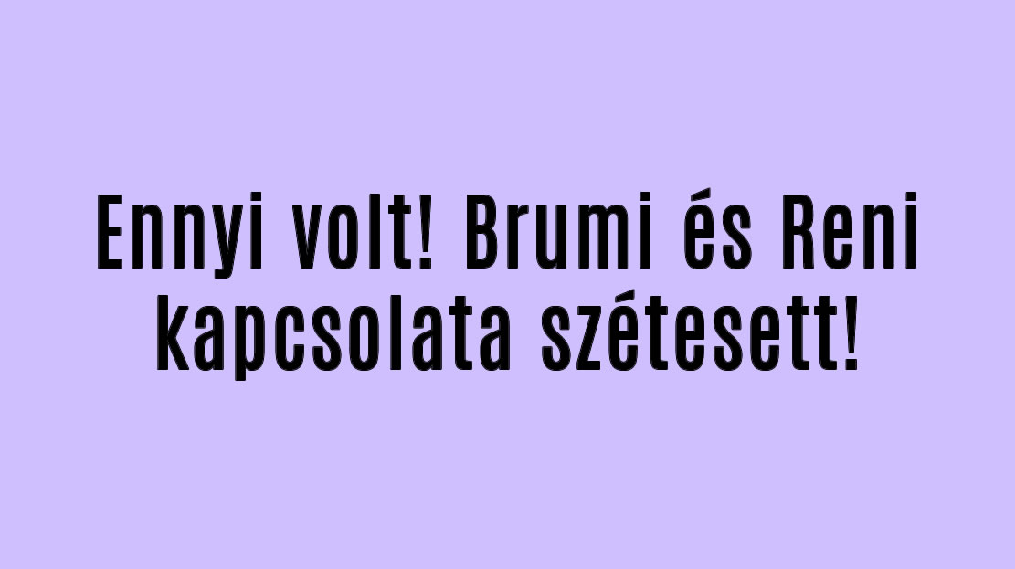 Ennyi volt! Brumi és Reni kapcsolata szétesett!