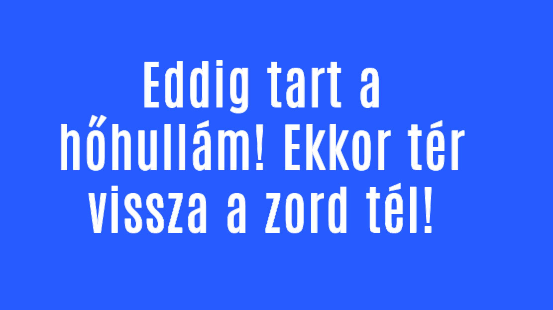 Eddig tart a hőhullám! Ekkor tér vissza a zord tél!