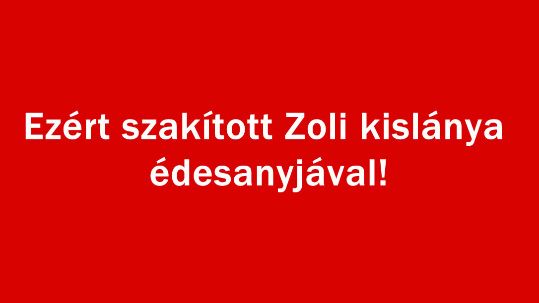 Ezért szakított Zoli kislánya édesanyjával!