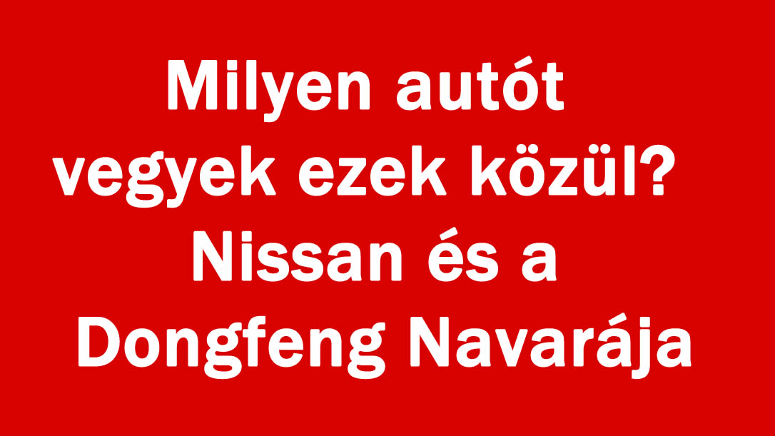 Milyen autót vegyek ezek közül? Nissan és a Dongfeng Navarája