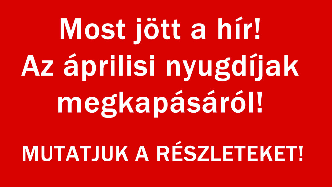 Most jött a hír az áprilisi nyugdíjak megkapásáról!