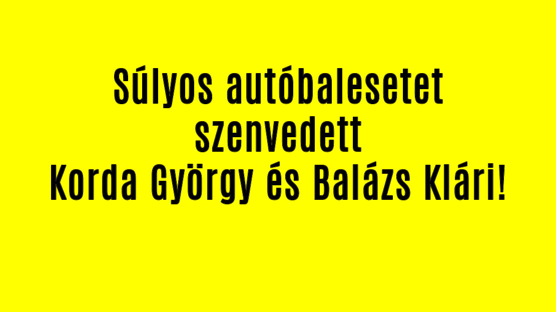 Súlyos autóbalesetet szenvedett Korda György és Balázs Klári!