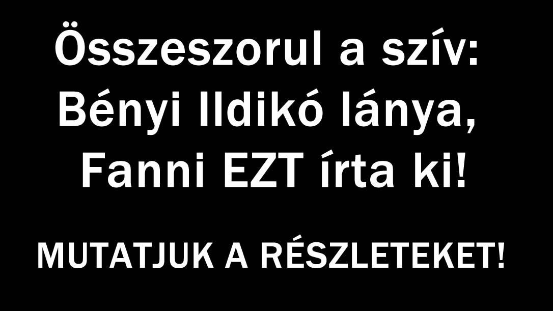 Összeszorul a szív: Bényi Ildikó lánya, Fanni EZT írta ki!