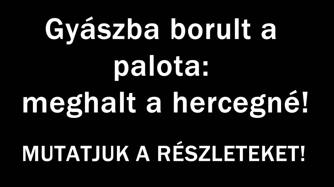 Gyászba borult a palota: meghalt a hercegné!