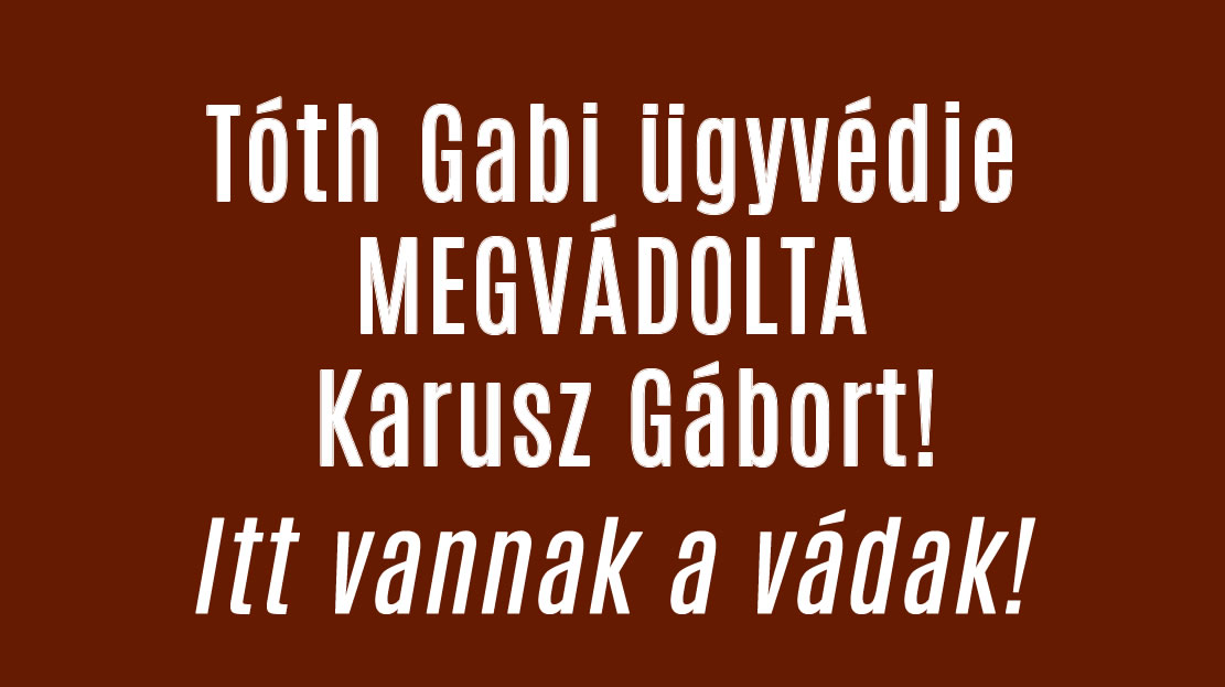 Tóth Gabi ügyvédje MEGVÁDOLTA Karusz Gábort!