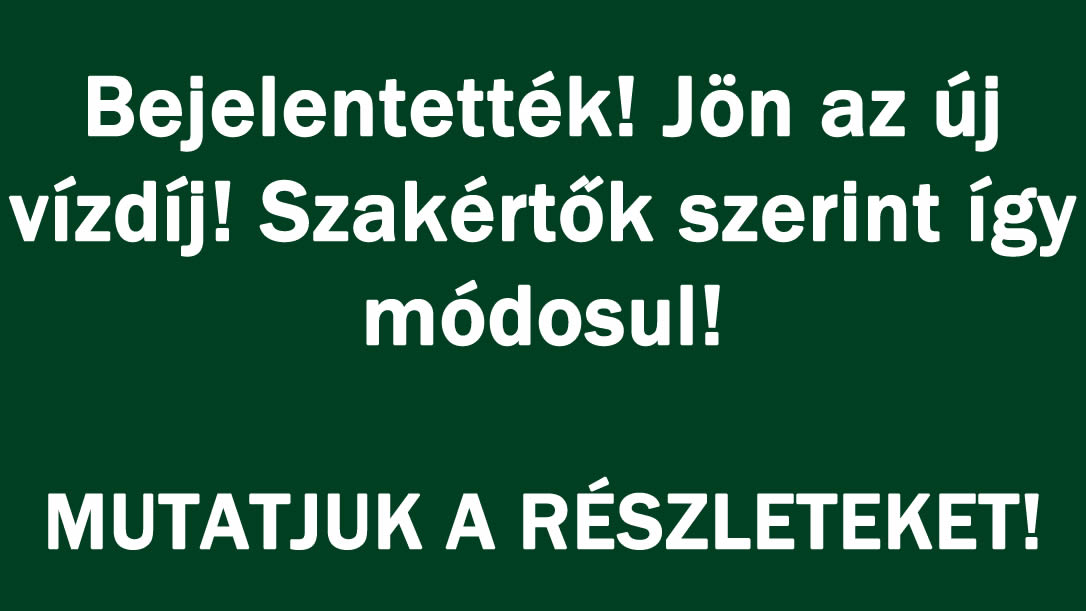 Bejelentették! Jön az új vízdíj! Szakértők szerint így módosul!