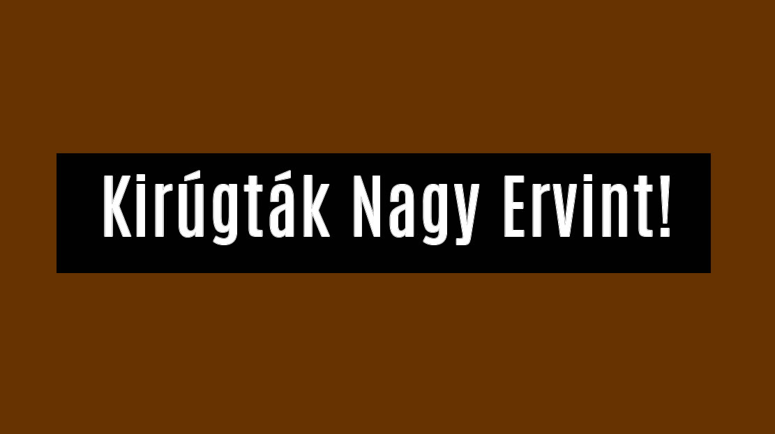 Kirúgták Nagy Ervint!