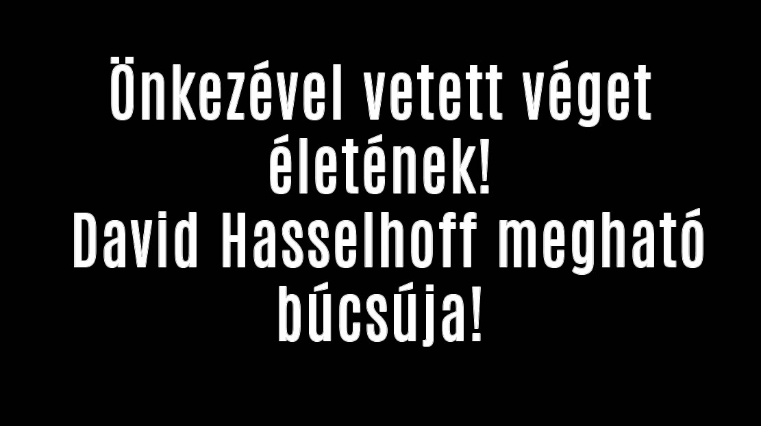 Önkezével vetett véget! David Hasselhoff megható búcsúja!