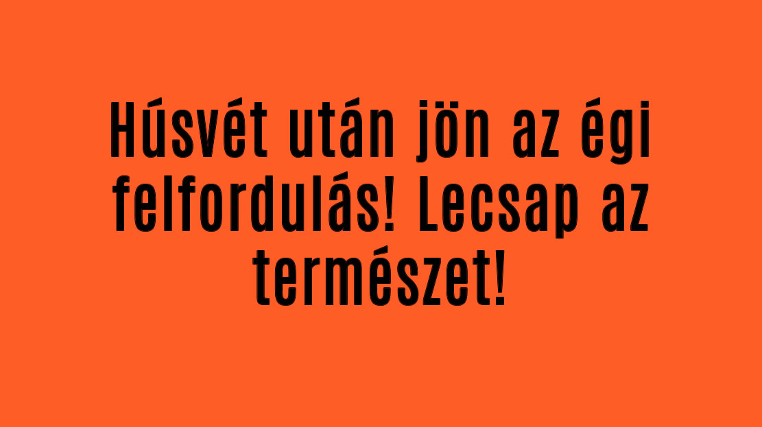 Húsvét után jön az égi felfordulás! Lecsap a természet!