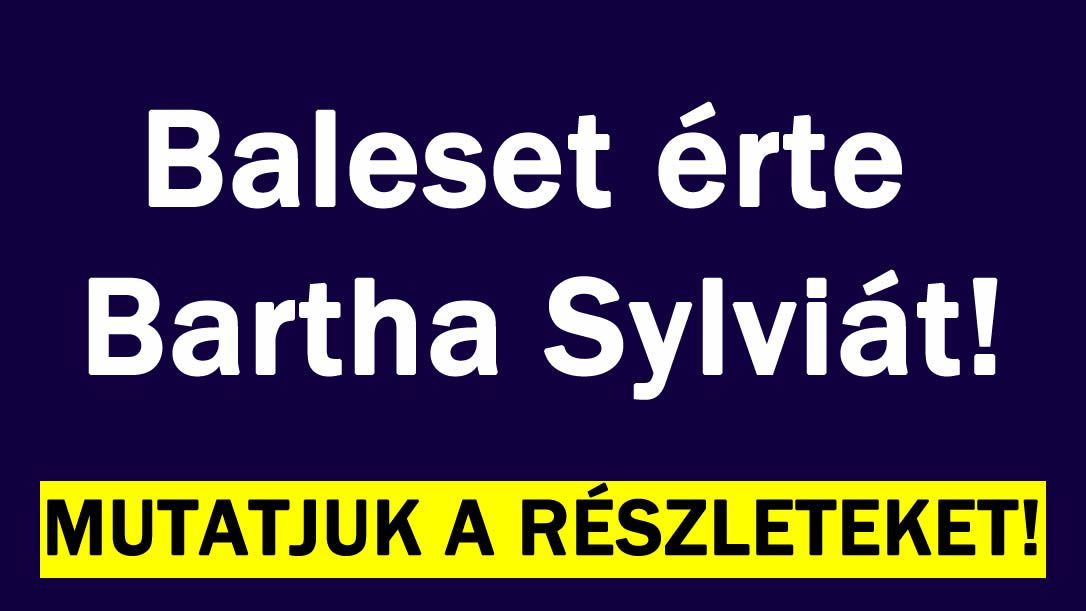 Baleset érte Bartha Sylviát
