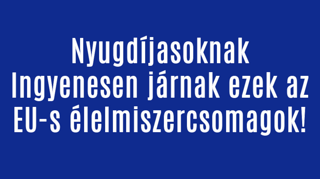 Nyugdíjasoknak Ingyenesen járnak ezek az EU-s élelmiszercsomagok!