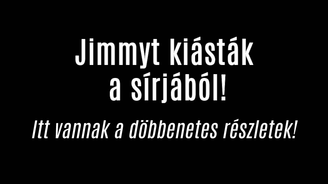 Jimmyt kiásták a végső nyughelyéről!