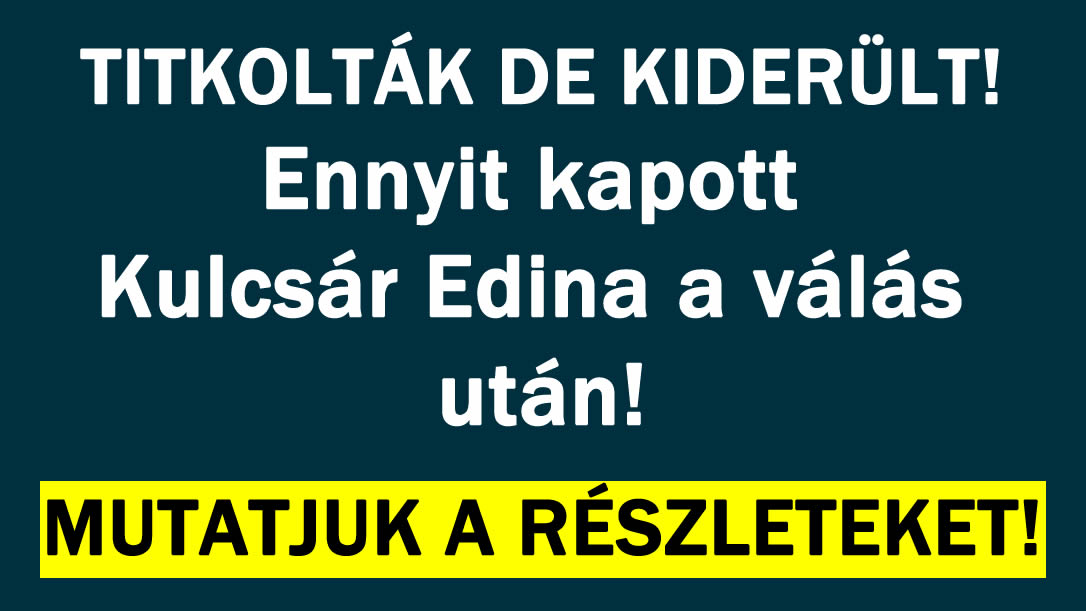 Ennyit kapott Kulcsár Edina a válás után