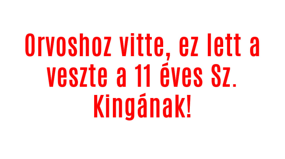Orvoshoz vitte, ez lett a veszte a 11 éves Sz. Kingának!