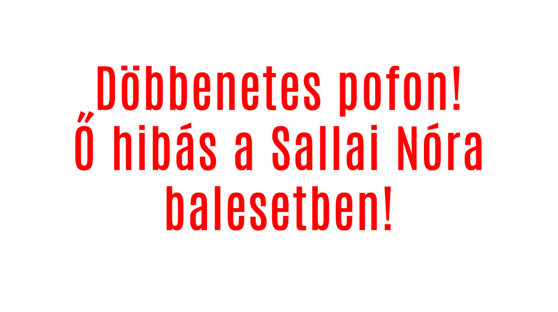 Döbbenetes pofon! Ő a hibás a Sallai Nóra balesetben!
