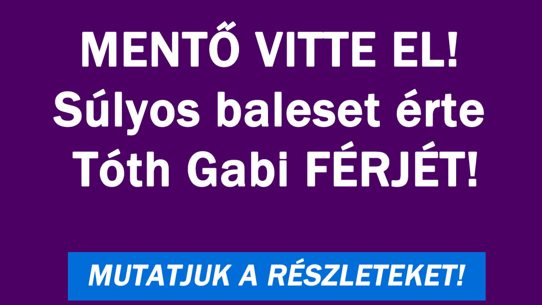 MENTŐ VITTE EL! Súlyos baleset érte Tóth Gabi FÉRJÉT!