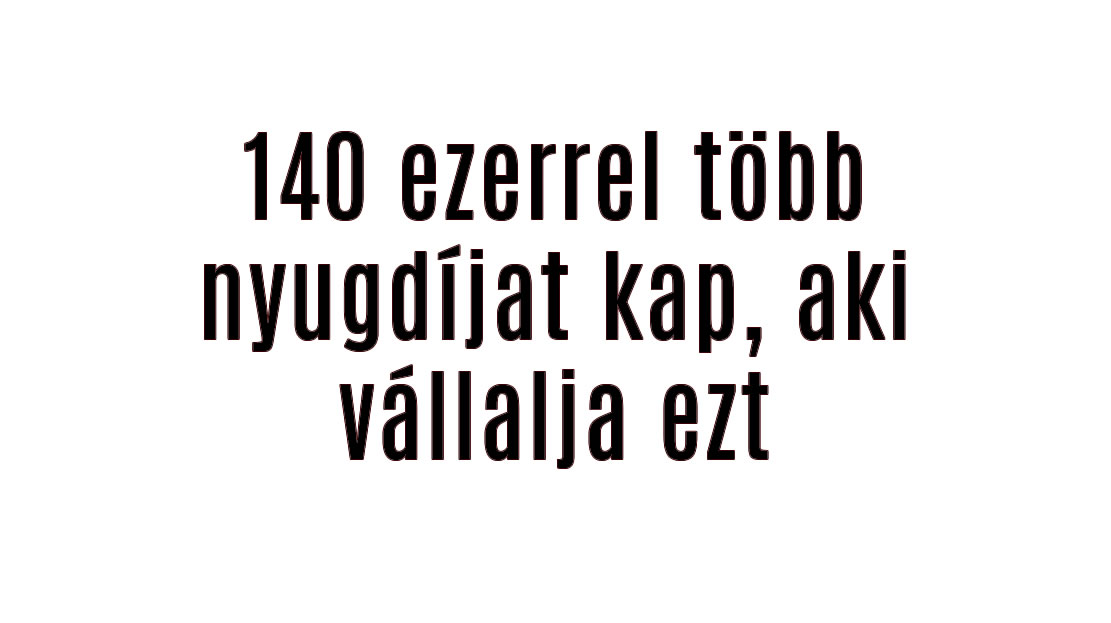 140 ezerrel több nyugdíjat kap, aki vállalja ezt