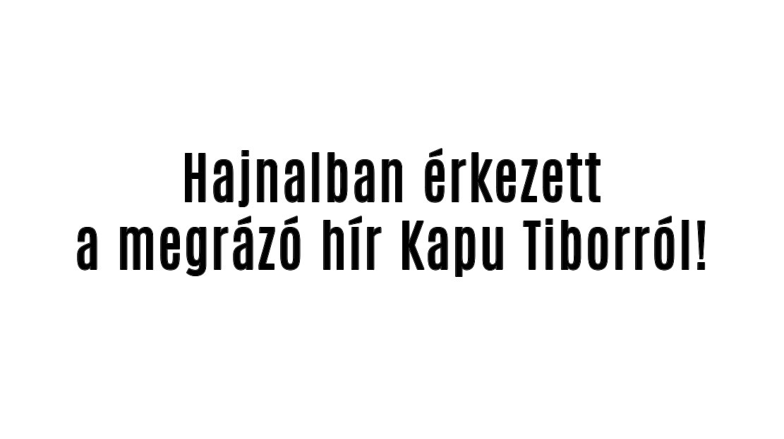 Hajnalban érkezett a megrázó hír Kapu Tiborról!