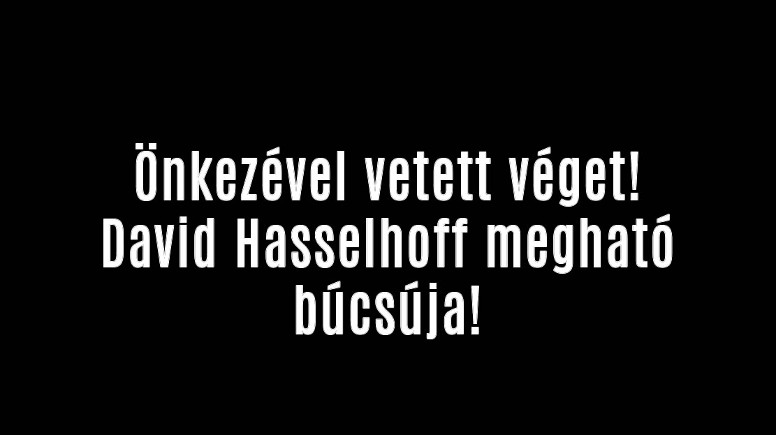 Önkezével vetett véget! David Hasselhoff megható búcsúja!