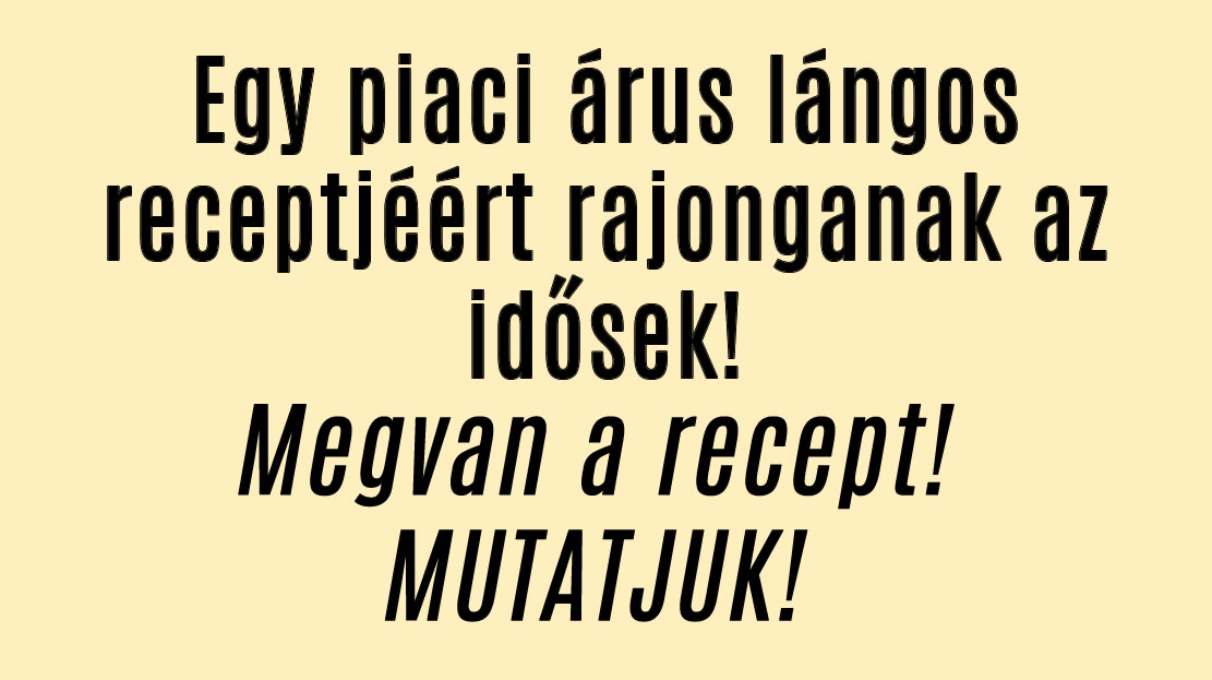 Egy piaci árus lángos receptjéért rajonganak az idősek!