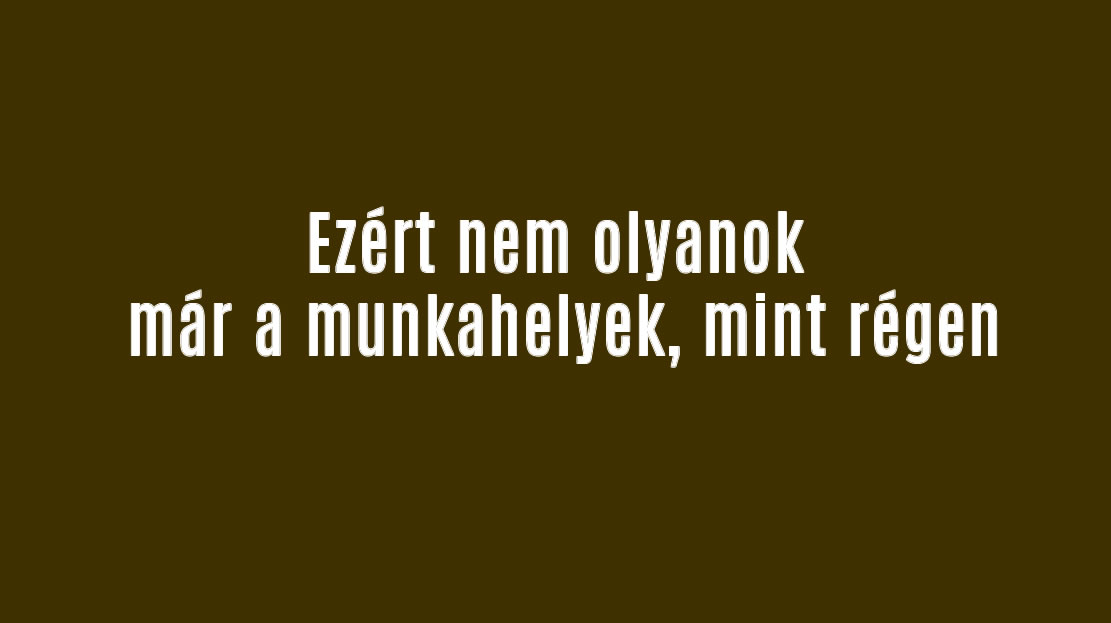 Ezért nem olyanok már a munkahelyek, mint régen