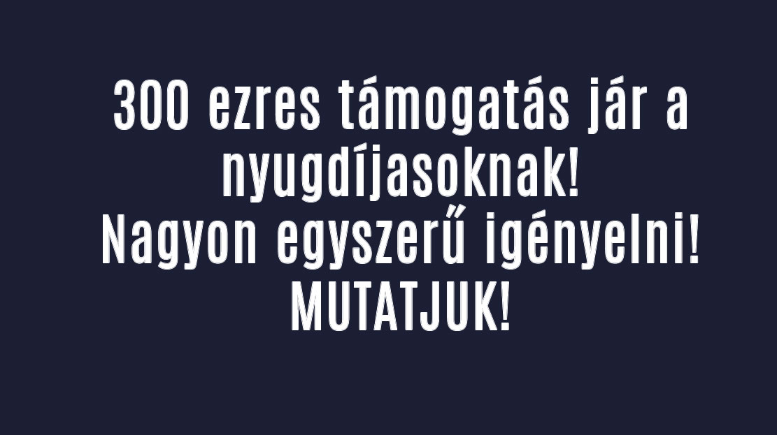 300 ezres támogatás jár a nyugdíjasoknak! IGÉNYELNI KELL!