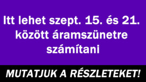 Itt lehet szept. 15. és 21. között áramszünetre számítani