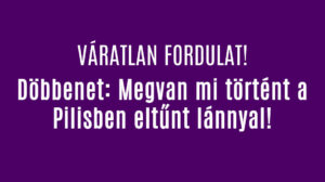 Döbbenet: Megvan mi történt a Pilisben eltűnt lánnyal!