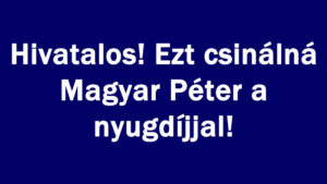 Hivatalos! Ezt csinálná Magyar Péter a nyugdíjjal!