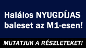 Halálos NYUGDÍJAS baleset az M1-esen!