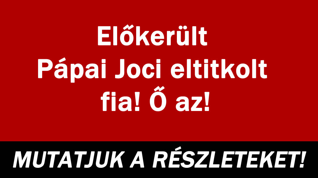 Előkerült Pápai Joci eltitkolt fia! Ő az!