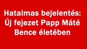 Hatalmas bejelentés: Új fejezet Papp Máté Bence életében