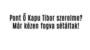 Pont Ő Kapu Tibor szerelme?
