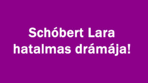 Schóbert Lara hatalmas drámája!
