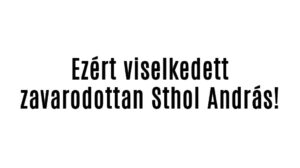 Ezért viselkedett zavarodottan Sthol András!