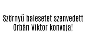 Szörnyű balesetet szenvedett Orbán Viktor konvoja!